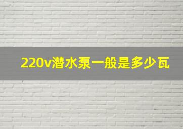 220v潜水泵一般是多少瓦