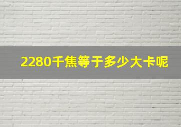 2280千焦等于多少大卡呢