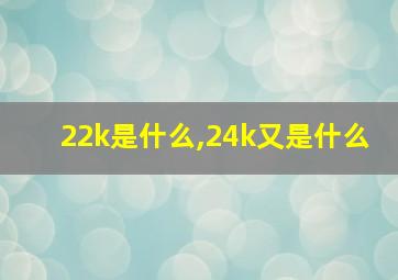 22k是什么,24k又是什么