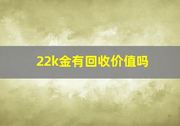 22k金有回收价值吗