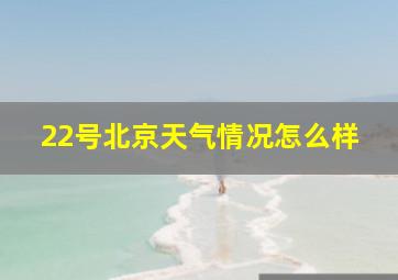 22号北京天气情况怎么样