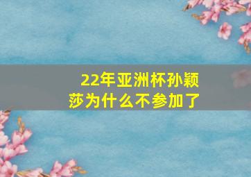 22年亚洲杯孙颖莎为什么不参加了