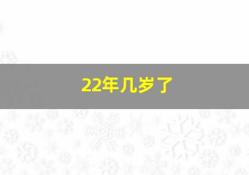 22年几岁了