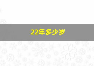 22年多少岁