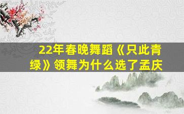 22年春晚舞蹈《只此青绿》领舞为什么选了孟庆