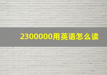 2300000用英语怎么读