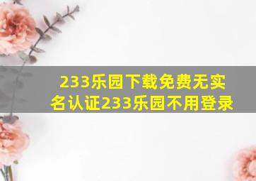 233乐园下载免费无实名认证233乐园不用登录