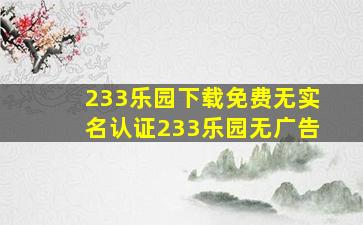 233乐园下载免费无实名认证233乐园无广告