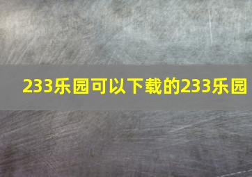 233乐园可以下载的233乐园