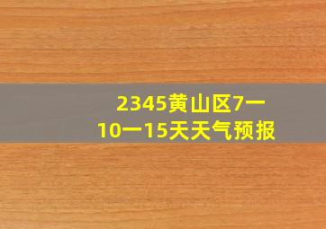 2345黄山区7一10一15天天气预报