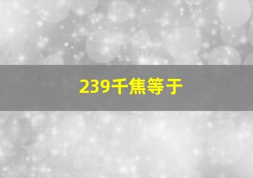 239千焦等于