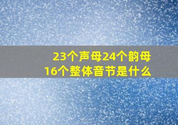 23个声母24个韵母16个整体音节是什么