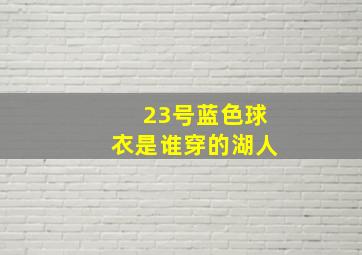 23号蓝色球衣是谁穿的湖人