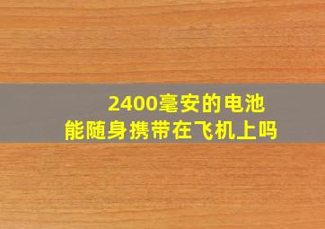 2400毫安的电池能随身携带在飞机上吗