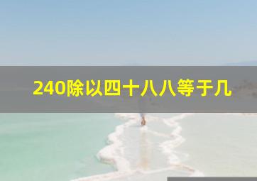 240除以四十八八等于几