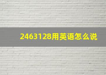 2463128用英语怎么说