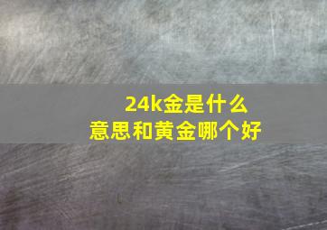 24k金是什么意思和黄金哪个好