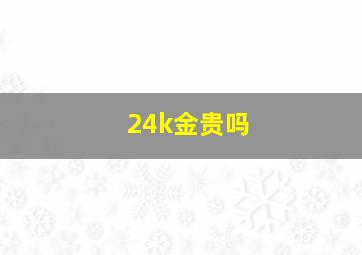 24k金贵吗