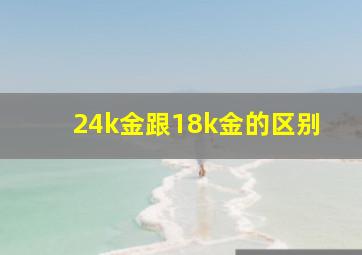 24k金跟18k金的区别