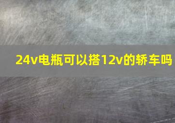 24v电瓶可以搭12v的轿车吗