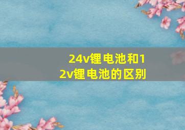 24v锂电池和12v锂电池的区别