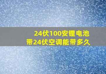 24伏100安锂电池带24伏空调能带多久