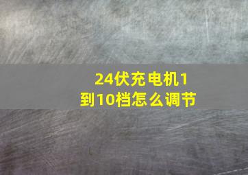 24伏充电机1到10档怎么调节