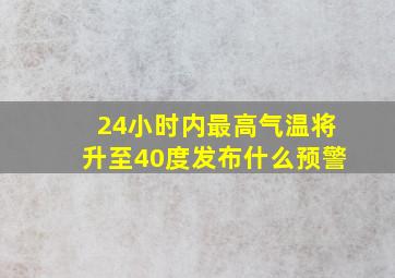 24小时内最高气温将升至40度发布什么预警