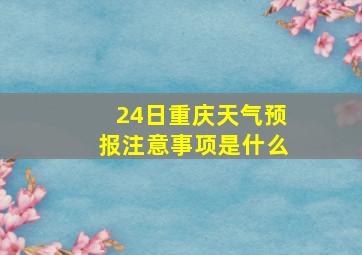 24日重庆天气预报注意事项是什么