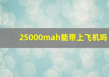 25000mah能带上飞机吗