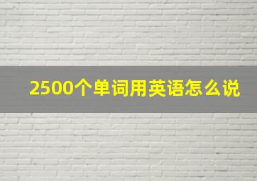 2500个单词用英语怎么说