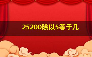 25200除以5等于几