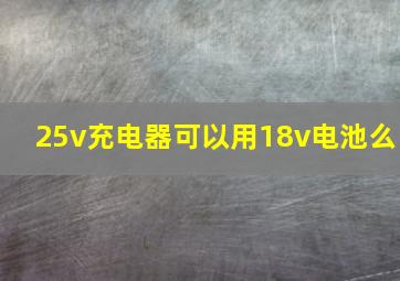 25v充电器可以用18v电池么