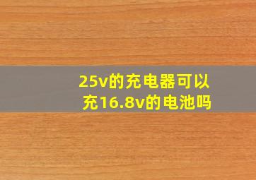 25v的充电器可以充16.8v的电池吗