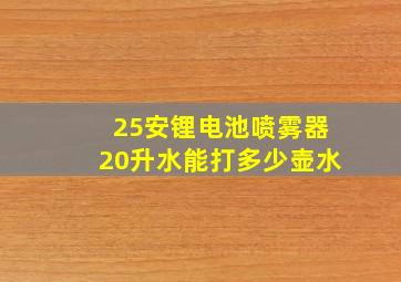 25安锂电池喷雾器20升水能打多少壶水