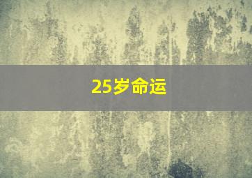 25岁命运