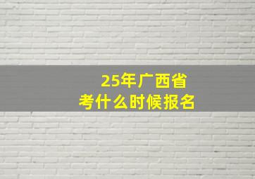 25年广西省考什么时候报名