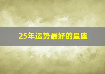 25年运势最好的星座