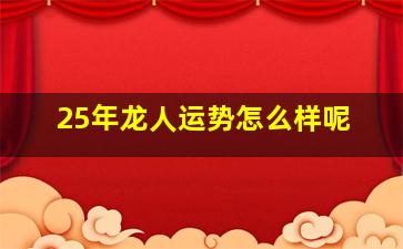 25年龙人运势怎么样呢