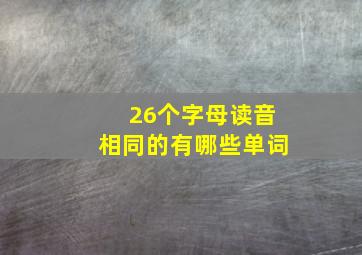 26个字母读音相同的有哪些单词