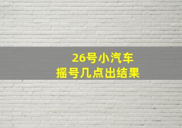 26号小汽车摇号几点出结果