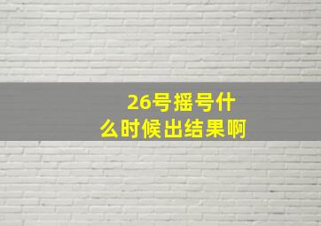 26号摇号什么时候出结果啊