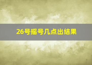 26号摇号几点出结果