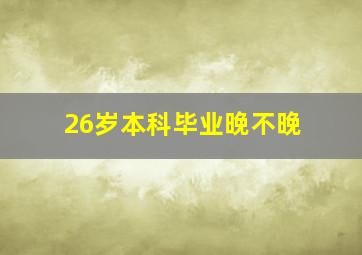 26岁本科毕业晚不晚