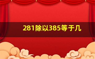 281除以385等于几