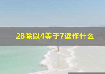 28除以4等于7读作什么