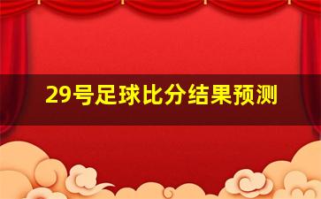 29号足球比分结果预测