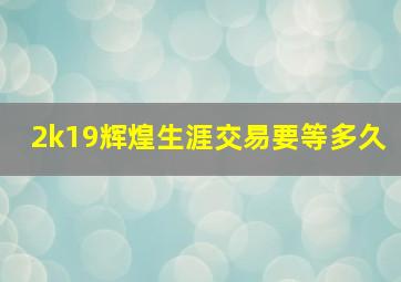 2k19辉煌生涯交易要等多久