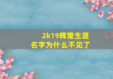 2k19辉煌生涯名字为什么不见了