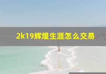 2k19辉煌生涯怎么交易